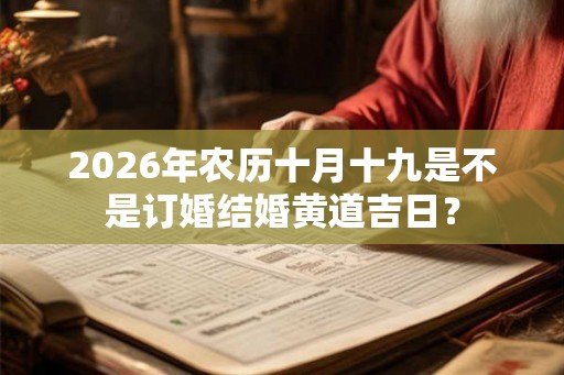2026年农历十月十九是不是订婚结婚黄道吉日？