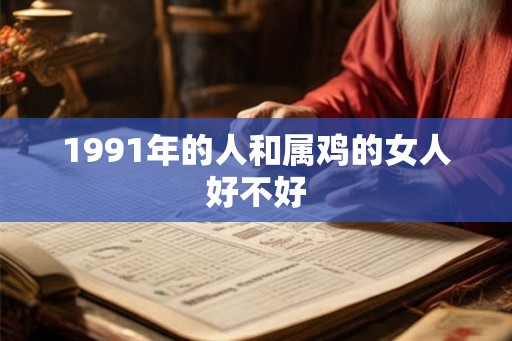 1991年的人和属鸡的女人好不好