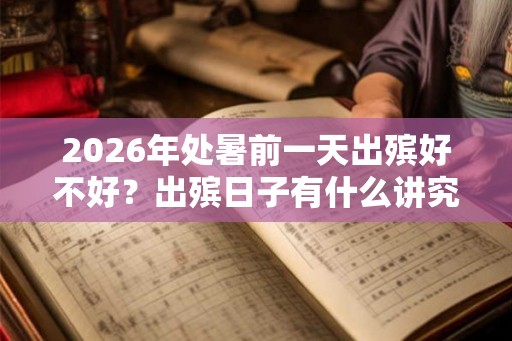 2026年处暑前一天出殡好不好？出殡日子有什么讲究？