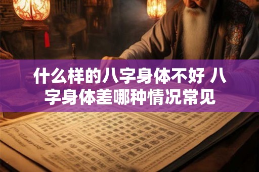 什么样的八字身体不好 八字身体差哪种情况常见
