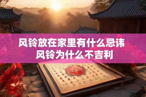 风铃放在家里有什么忌讳 风铃为什么不吉利 风铃放在家里有什么忌讳 风铃为什么不吉利