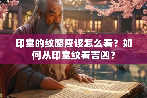 印堂的纹路应该怎么看？如何从印堂纹看吉凶？