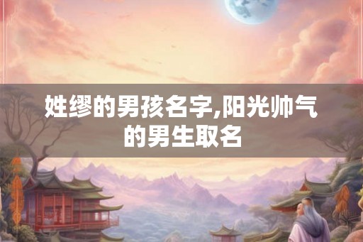 姓缪的男孩名字,阳光帅气的男生取名