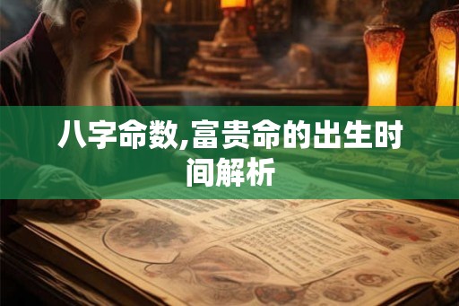 八字命数,富贵命的出生时间解析