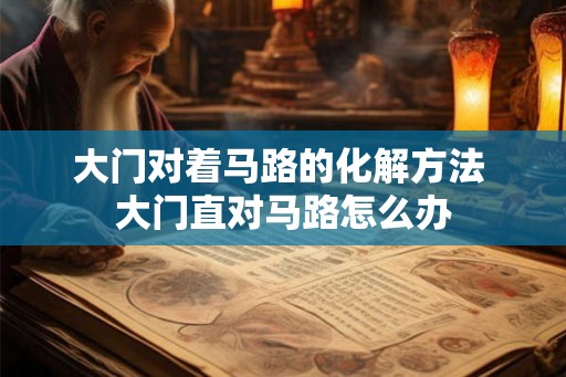 大门对着马路的化解方法 大门直对马路怎么办