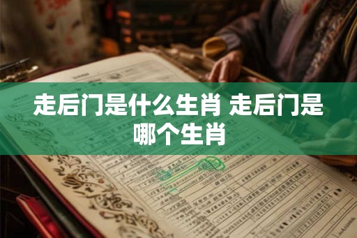 走后门是什么生肖 走后门是哪个生肖