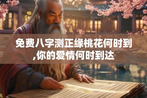 免费八字测正缘桃花何时到,你的爱情何时到达 免费八字测正缘桃花何时到,你的爱情何时到达
