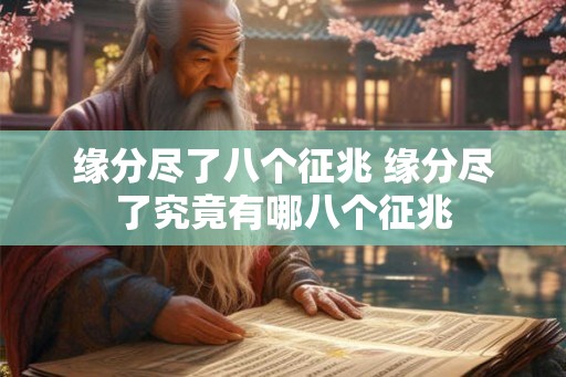 缘分尽了八个征兆 缘分尽了究竟有哪八个征兆