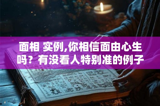 面相 实例,你相信面由心生吗？有没看人特别准的例子？