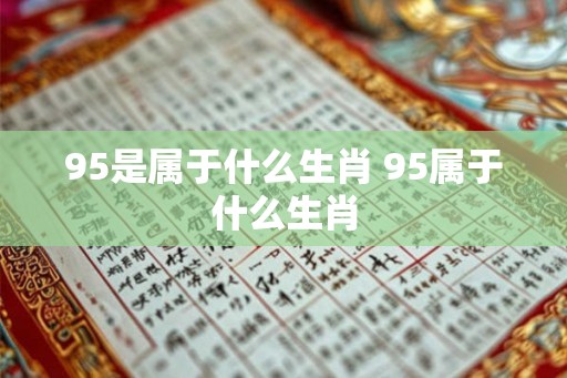 95是属于什么生肖 95属于什么生肖