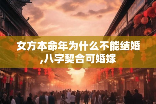 女方本命年为什么不能结婚,八字契合可婚嫁 女方本命年为什么不能结婚,八字契合可婚嫁
