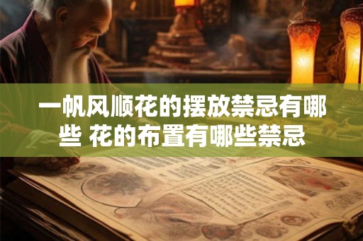 一帆风顺花的摆放禁忌有哪些 花的布置有哪些禁忌
