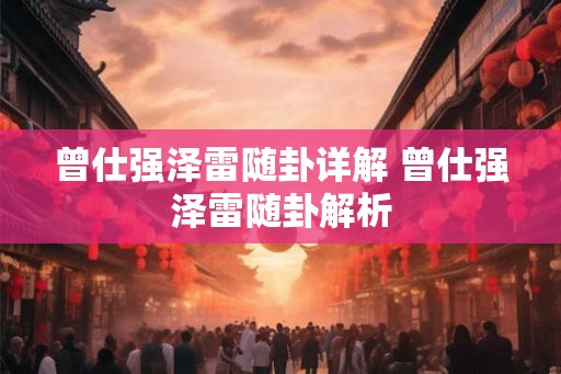 曾仕强泽雷随卦详解 曾仕强泽雷随卦解析
