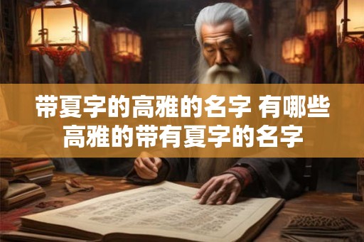 带夏字的高雅的名字 有哪些高雅的带有夏字的名字