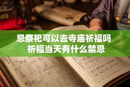 忌祭祀可以去寺庙祈福吗  祈福当天有什么禁忌