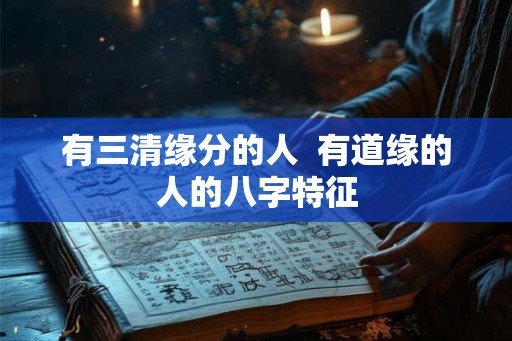 有三清缘分的人  有道缘的人的八字特征
