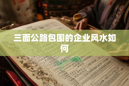三面公路包围的企业风水如何