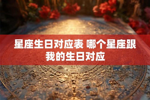 星座生日对应表 哪个星座跟我的生日对应