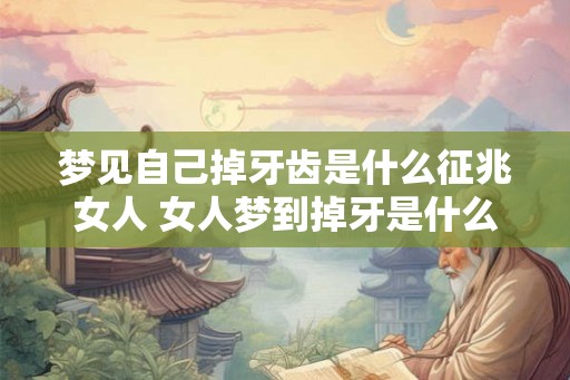 梦见自己掉牙齿是什么征兆女人 女人梦到掉牙是什么征兆
