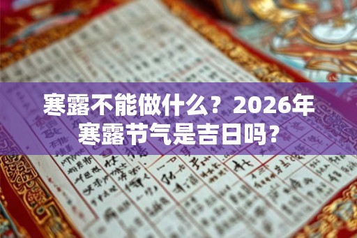 寒露不能做什么？2026年寒露节气是吉日吗？