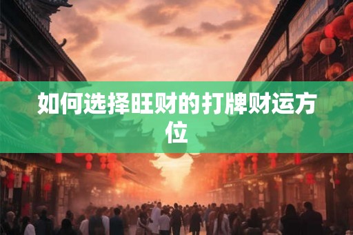 如何选择旺财的打牌财运方位 如何选择旺财的打牌财运方位