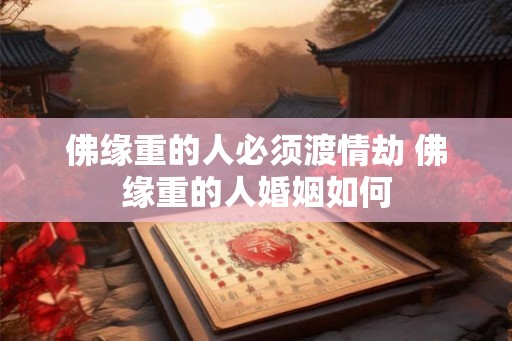 佛缘重的人必须渡情劫 佛缘重的人婚姻如何
