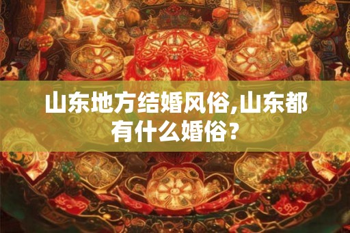 山东地方结婚风俗,山东都有什么婚俗？