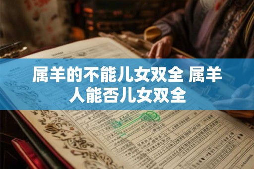 属羊的不能儿女双全 属羊人能否儿女双全 属羊的不能儿女双全 属羊人能否儿女双全