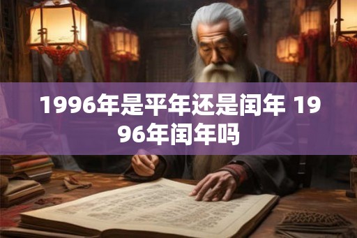 1996年是平年还是闰年 1996年闰年吗