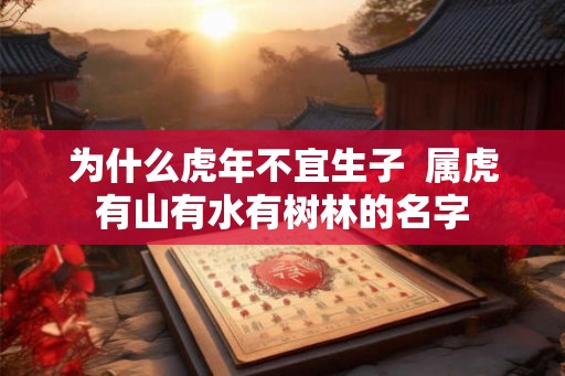 为什么虎年不宜生子  属虎有山有水有树林的名字