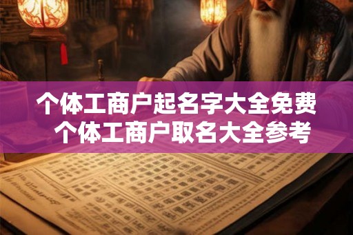 个体工商户起名字大全免费  个体工商户取名大全参考