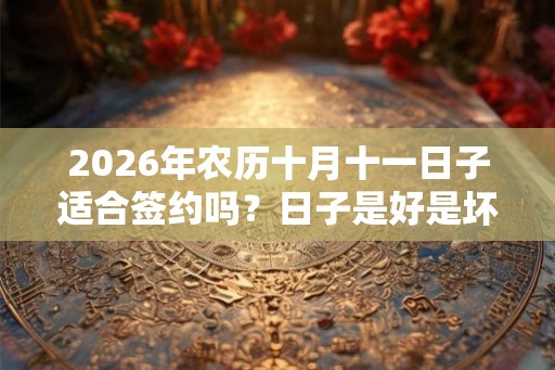 2026年农历十月十一日子适合签约吗？日子是好是坏？