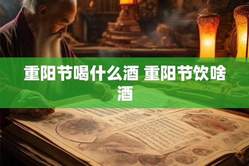 重阳节喝什么酒 重阳节饮啥酒 重阳节喝什么酒 重阳节饮啥酒
