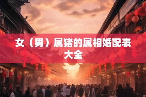 女（男）属猪的属相婚配表大全