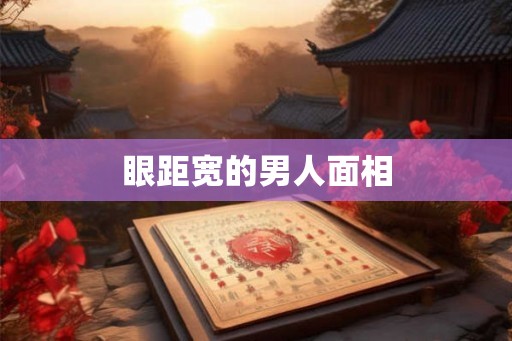 眼距宽的男人面相 眼距宽的男人面相