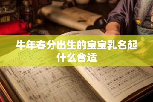 牛年春分出生的宝宝乳名起什么合适 牛年春分出生的宝宝乳名起什么合适