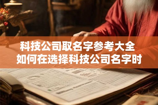 科技公司取名字参考大全 如何在选择科技公司名字时参考大全 科技公司取名字参考大全 如何在选择科技公司名字时参考大全