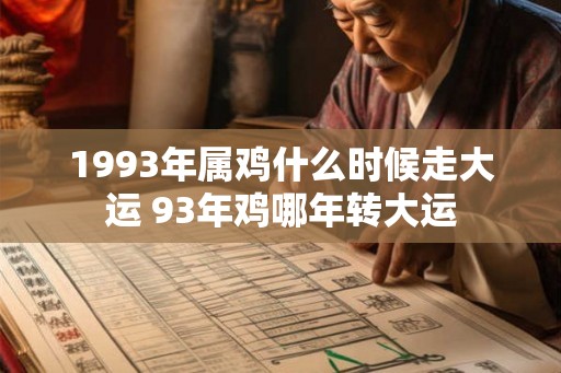 1993年属鸡什么时候走大运 93年鸡哪年转大运