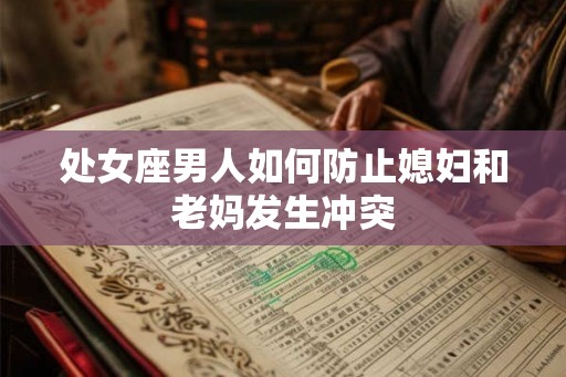 处女座男人如何防止媳妇和老妈发生冲突