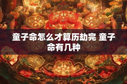 童子命怎么才算历劫完 童子命有几种