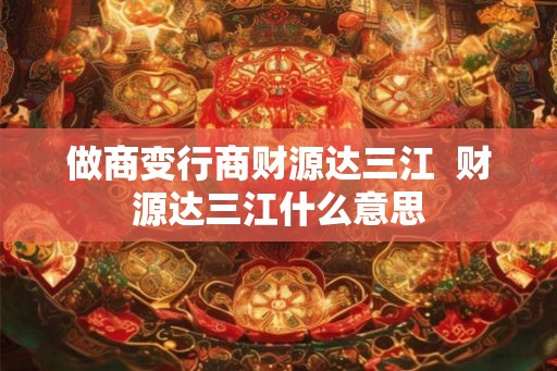 做商变行商财源达三江  财源达三江什么意思