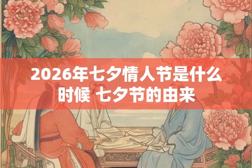 2026年七夕情人节是什么时候 七夕节的由来 2026年七夕情人节是什么时候 七夕节的由来