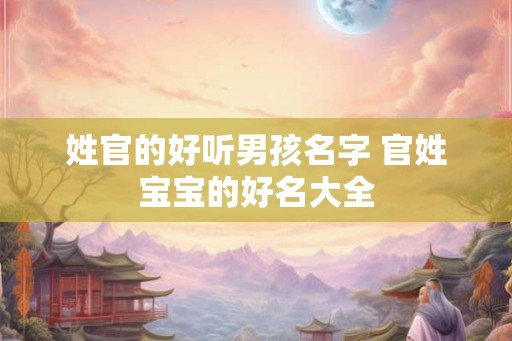 姓官的好听男孩名字 官姓宝宝的好名大全