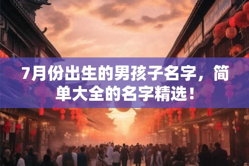 7月份出生的男孩子名字，简单大全的名字精选！