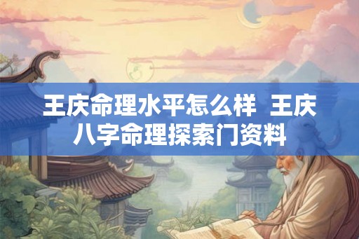 王庆命理水平怎么样  王庆八字命理探索门资料