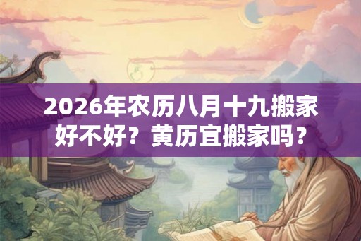 2026年农历八月十九搬家好不好？黄历宜搬家吗？