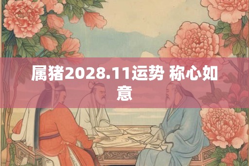 属猪2028.11运势 称心如意