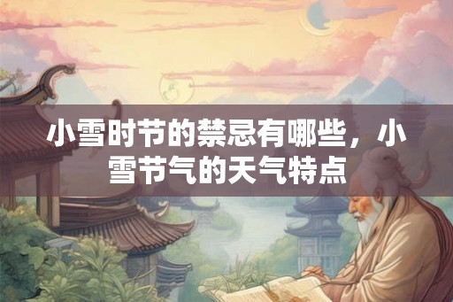 小雪时节的禁忌有哪些，小雪节气的天气特点
