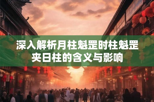 深入解析月柱魁罡时柱魁罡夹日柱的含义与影响