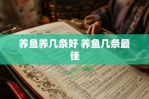 养鱼养几条好 养鱼几条最佳 养鱼养几条好 养鱼几条最佳
